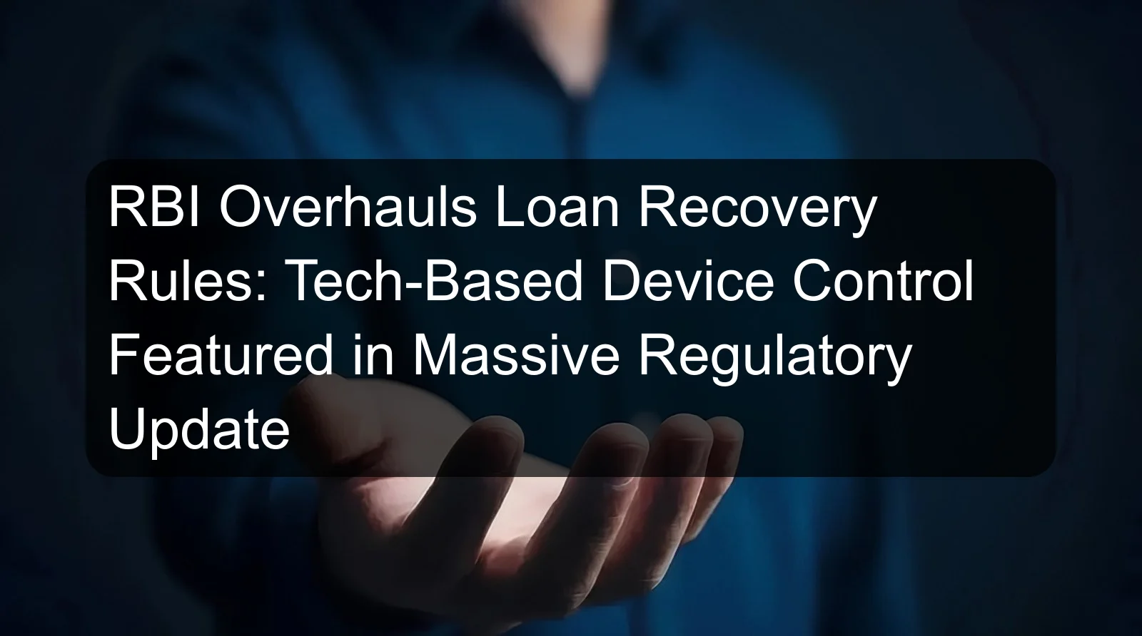 RBI Overhauls Loan Recovery Rules: Tech-Based Device Control Featured in Massive Regulatory Update