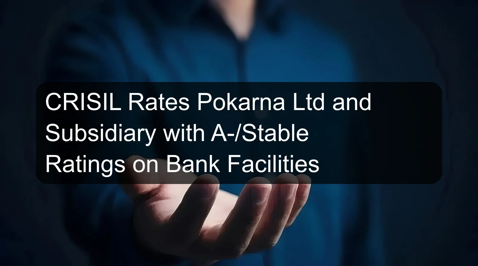 CRISIL Rates Pokarna Ltd and Subsidiary with A-/Stable Ratings on Bank Facilities