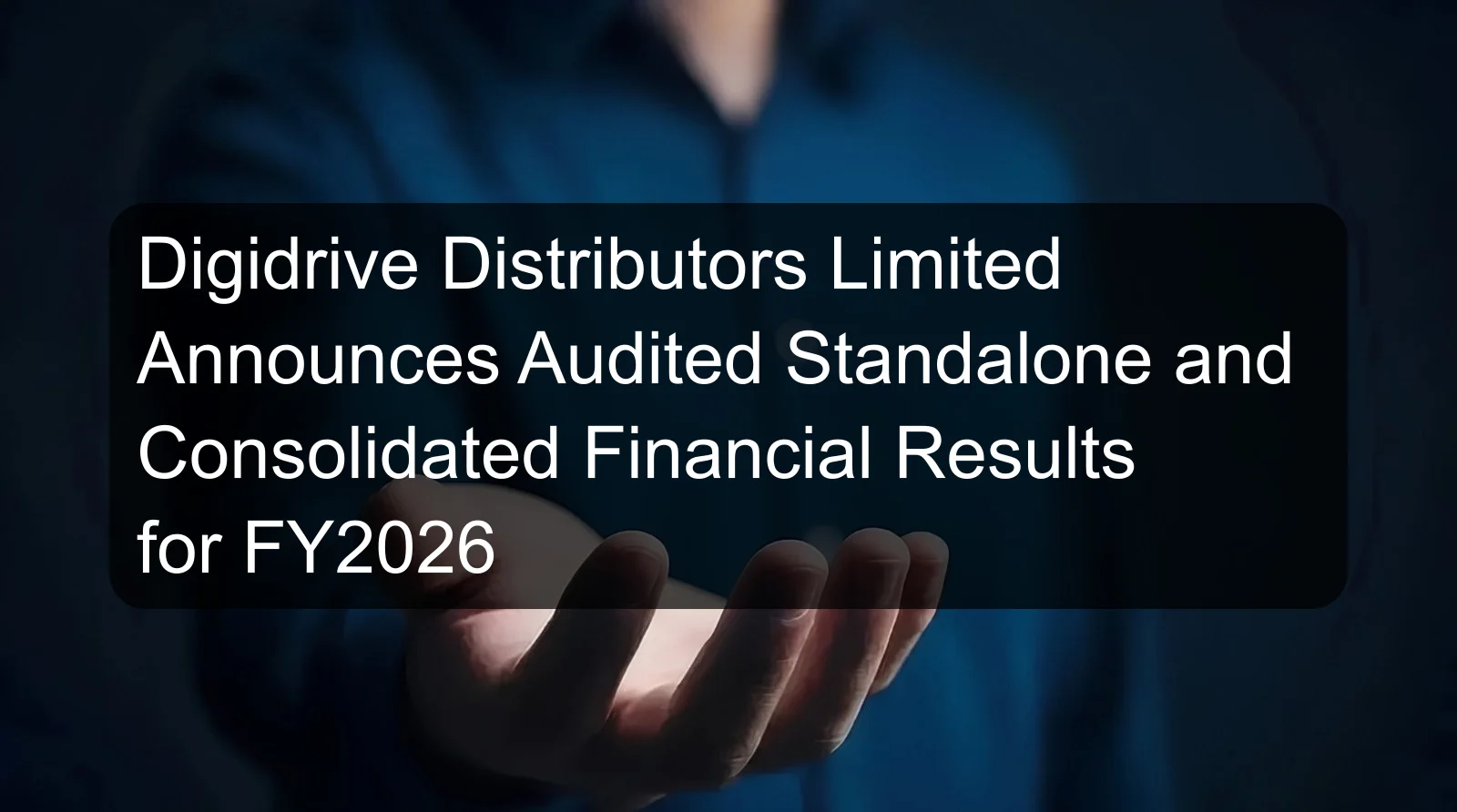Digidrive Distributors Limited Announces Audited Standalone and Consolidated Financial Results for FY2026