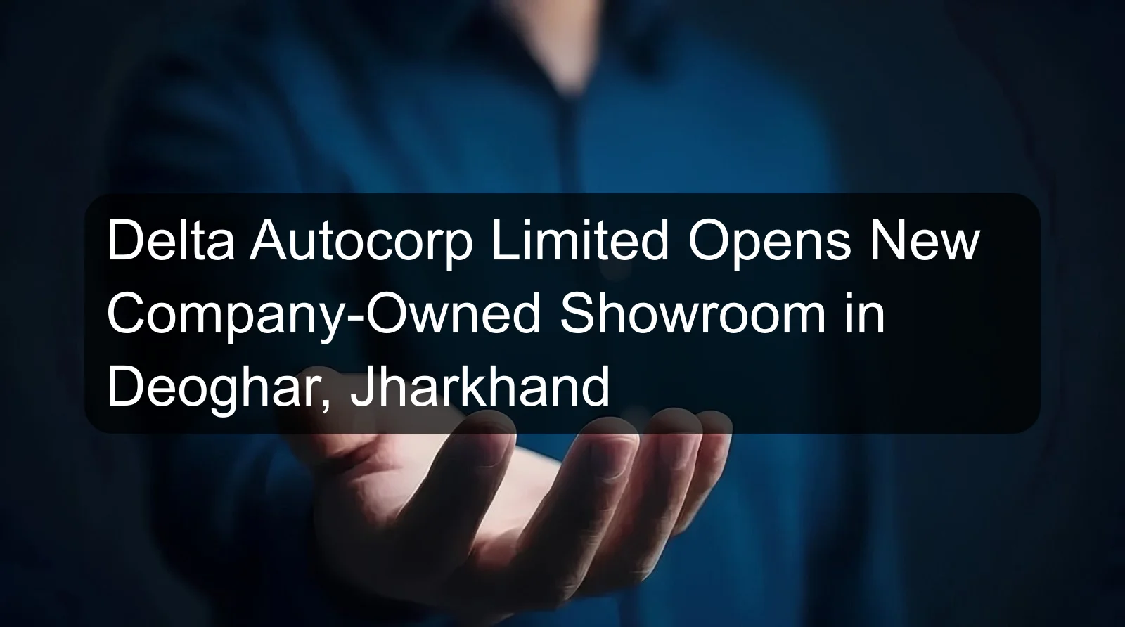 Delta Autocorp Limited Opens New Company-Owned Showroom in Deoghar, Jharkhand