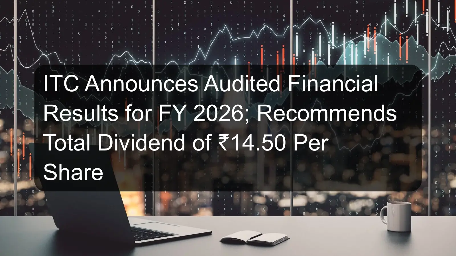 ITC Announces Audited Financial Results for FY 2026; Recommends Total Dividend of ₹14.50 Per Share