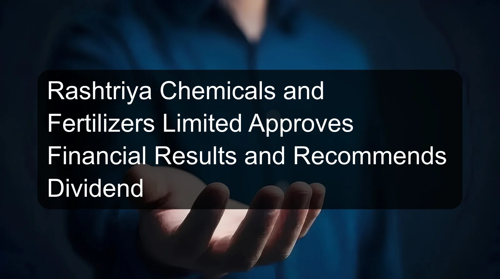 Rashtriya Chemicals and Fertilizers Limited Approves Financial Results and Recommends Dividend Rashtriya Chemicals and Fertilizers Limited Approves Financial Results and Recommends Dividend