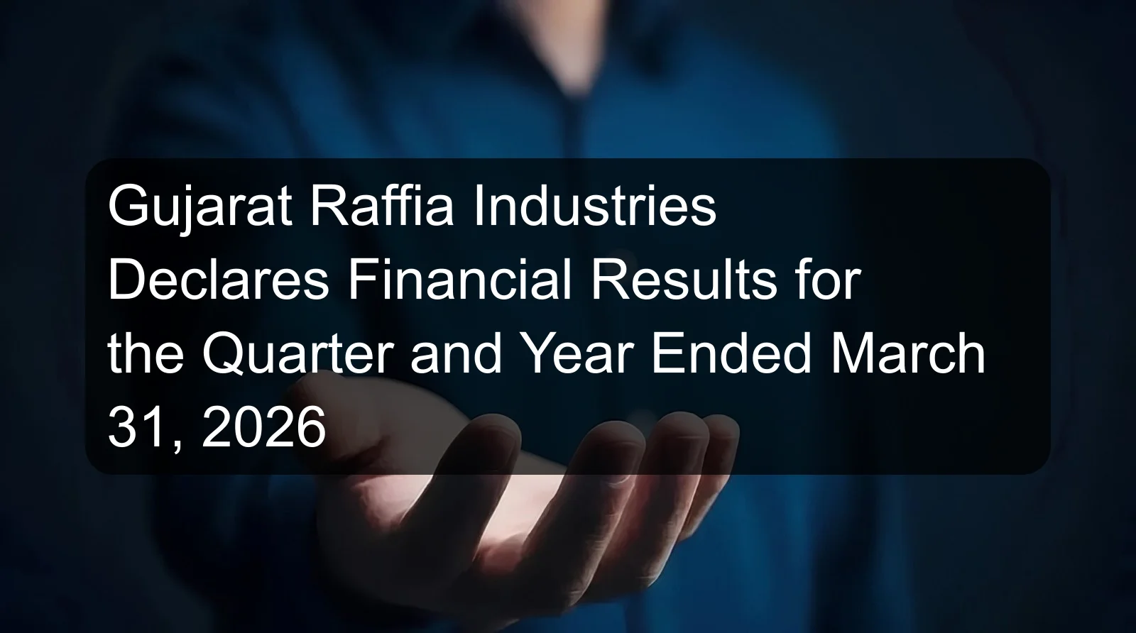 Gujarat Raffia Industries Declares Financial Results for the Quarter and Year Ended March 31, 2026