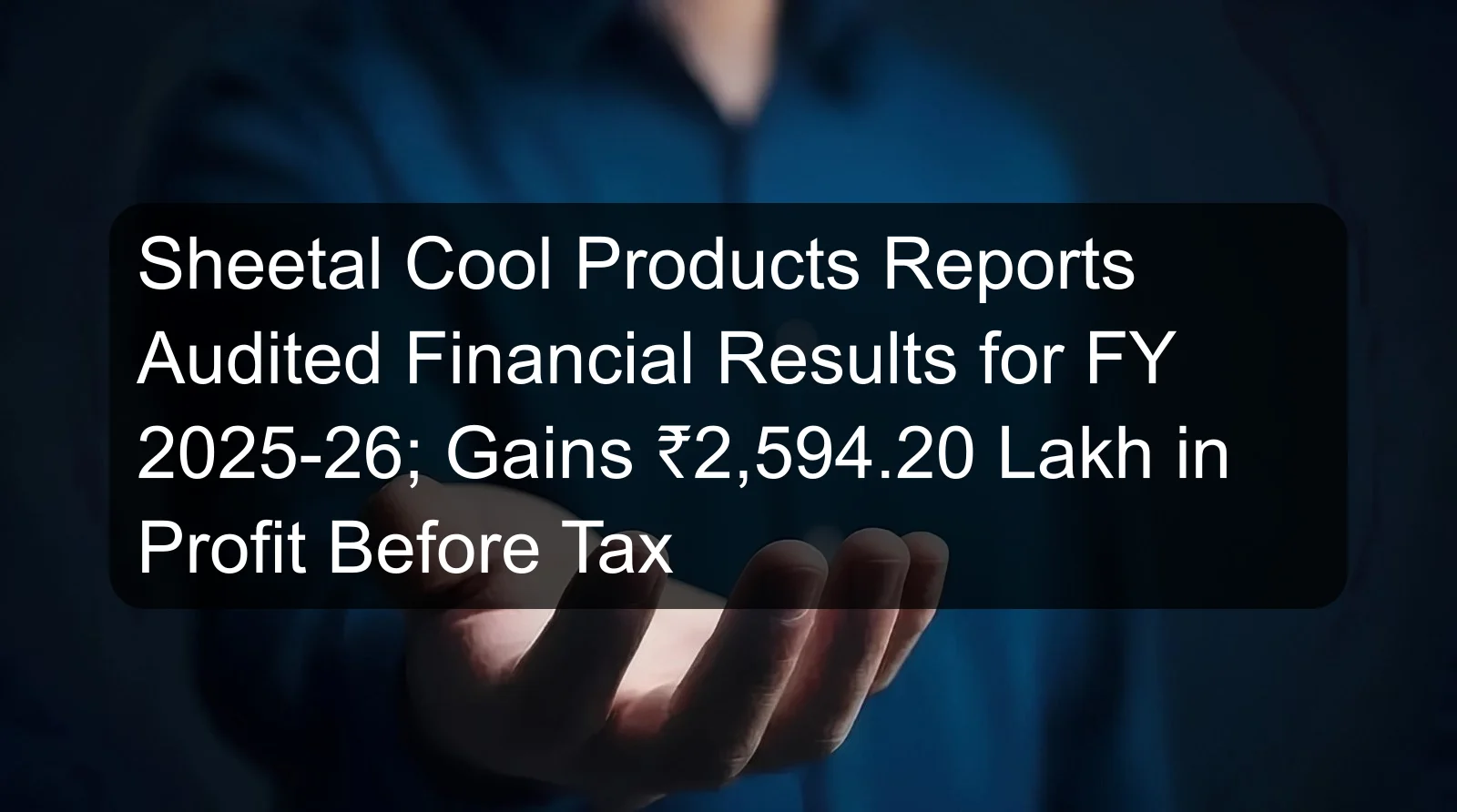Sheetal Cool Products Reports Audited Financial Results for FY 2025-26; Gains ₹2,594.20 Lakh in Profit Before Tax Sheetal Cool Products Reports Audited Financial Results for FY 2025-26; Gains ₹2,594.20 Lakh in Profit Before Tax