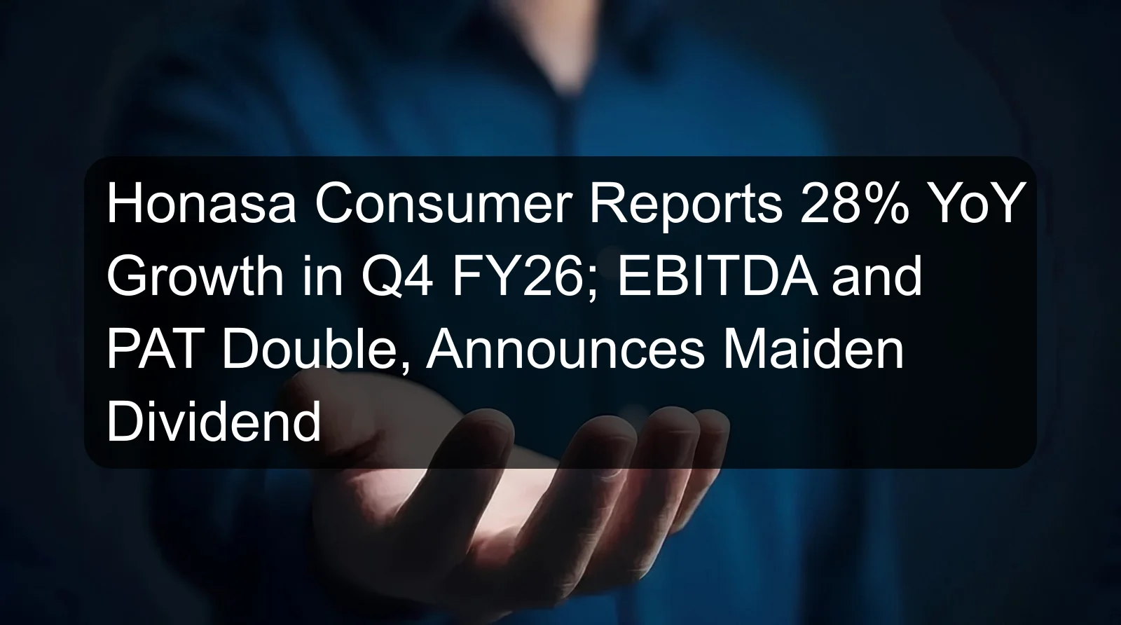 Honasa Consumer Reports 28% YoY Growth in Q4 FY26; EBITDA and PAT Double, Announces Maiden Dividend Honasa Consumer Reports 28% YoY Growth in Q4 FY26; EBITDA and PAT Double, Announces Maiden Dividend