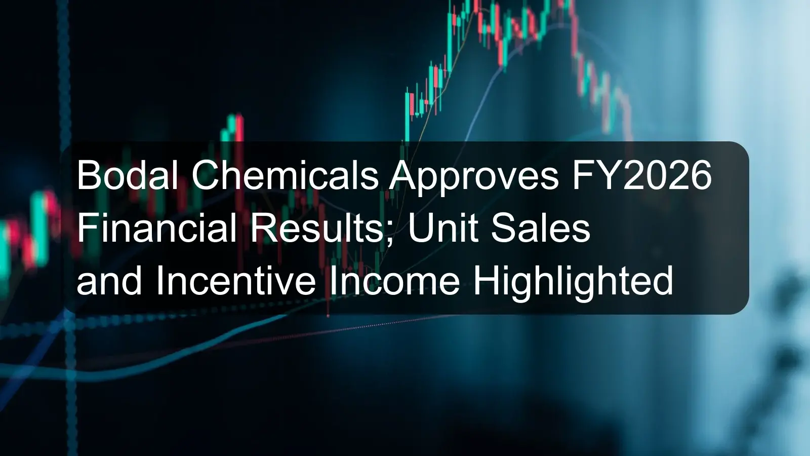 Bodal Chemicals Approves FY2026 Financial Results; Unit Sales and Incentive Income Highlighted Bodal Chemicals Approves FY2026 Financial Results; Unit Sales and Incentive Income Highlighted