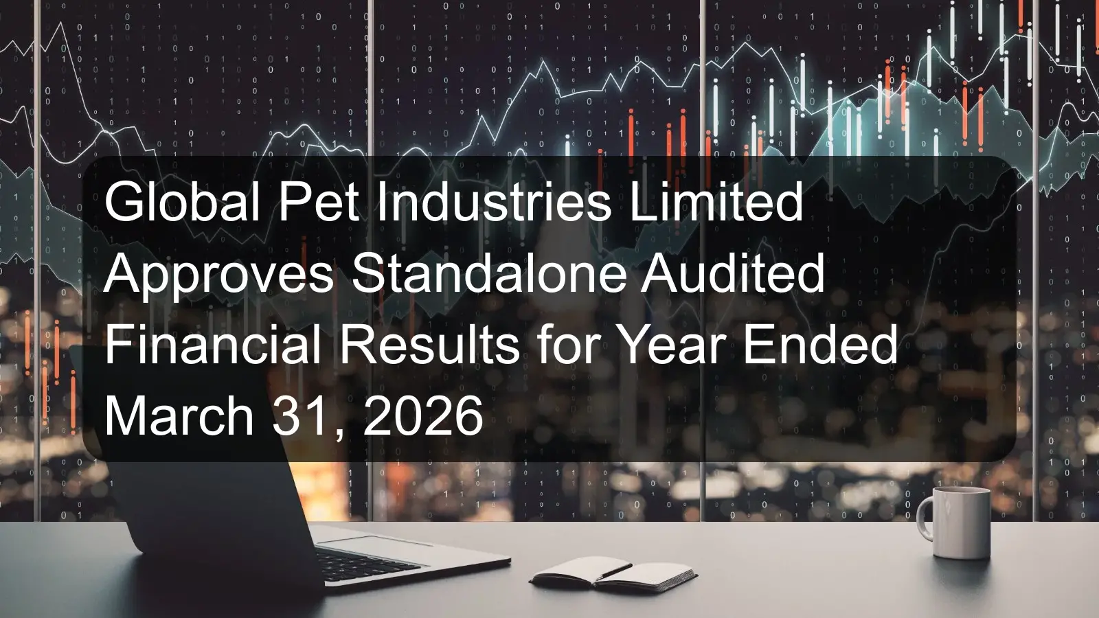 Global Pet Industries Limited Approves Standalone Audited Financial Results for Year Ended March 31, 2026 Global Pet Industries Limited Approves Standalone Audited Financial Results for Year Ended March 31, 2026