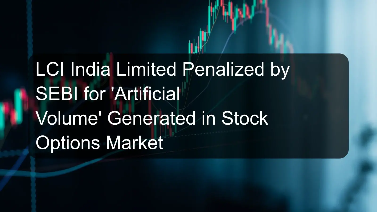 LCI India Limited Penalized by SEBI for 'Artificial Volume' Generated in Stock Options Market