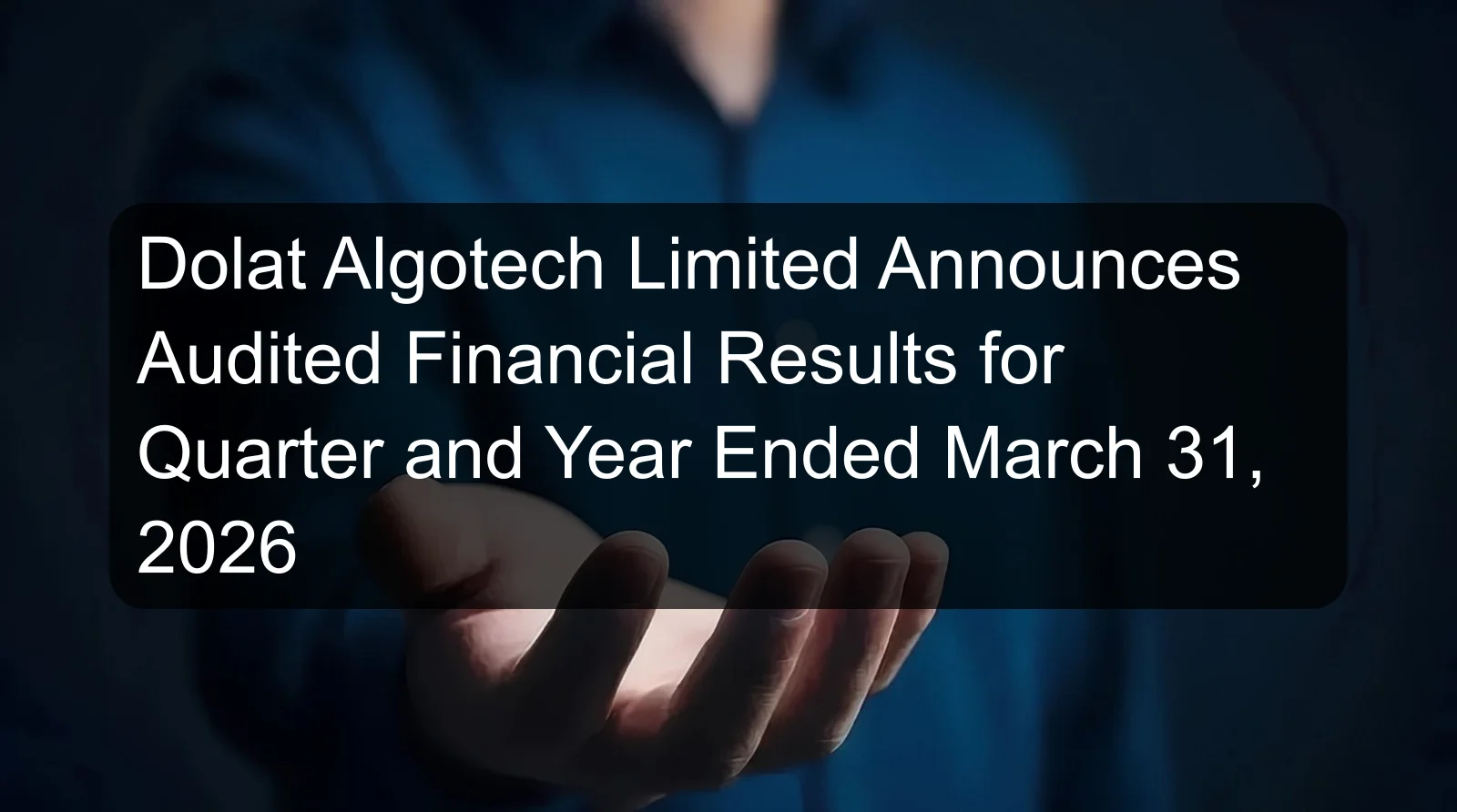 Dolat Algotech Limited Announces Audited Financial Results for Quarter and Year Ended March 31, 2026 Dolat Algotech Limited Announces Audited Financial Results for Quarter and Year Ended March 31, 2026