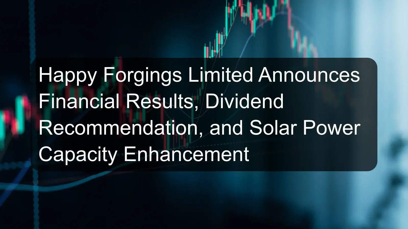 Happy Forgings Limited Announces Financial Results, Dividend Recommendation, and Solar Power Capacity Enhancement