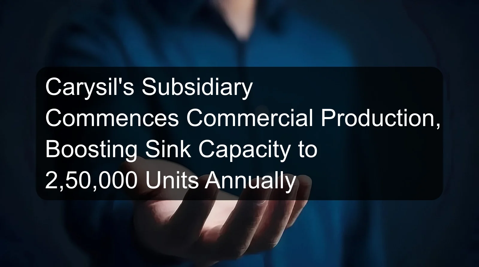 Carysil's Subsidiary Commences Commercial Production, Boosting Sink Capacity to 2,50,000 Units Annually