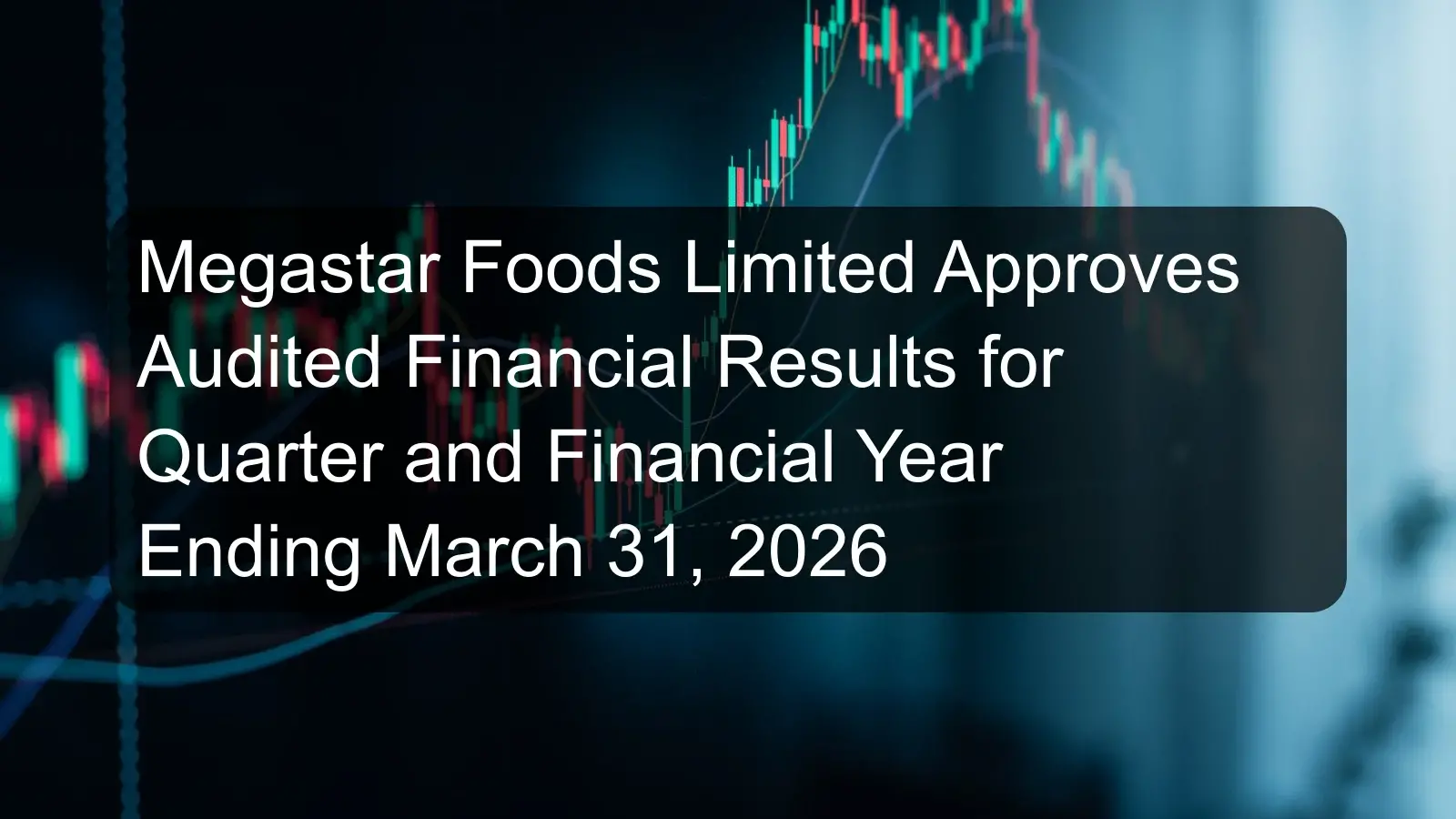 Megastar Foods Limited Approves Audited Financial Results for Quarter and Financial Year Ending March 31, 2026 Megastar Foods Limited Approves Audited Financial Results for Quarter and Financial Year Ending March 31, 2026