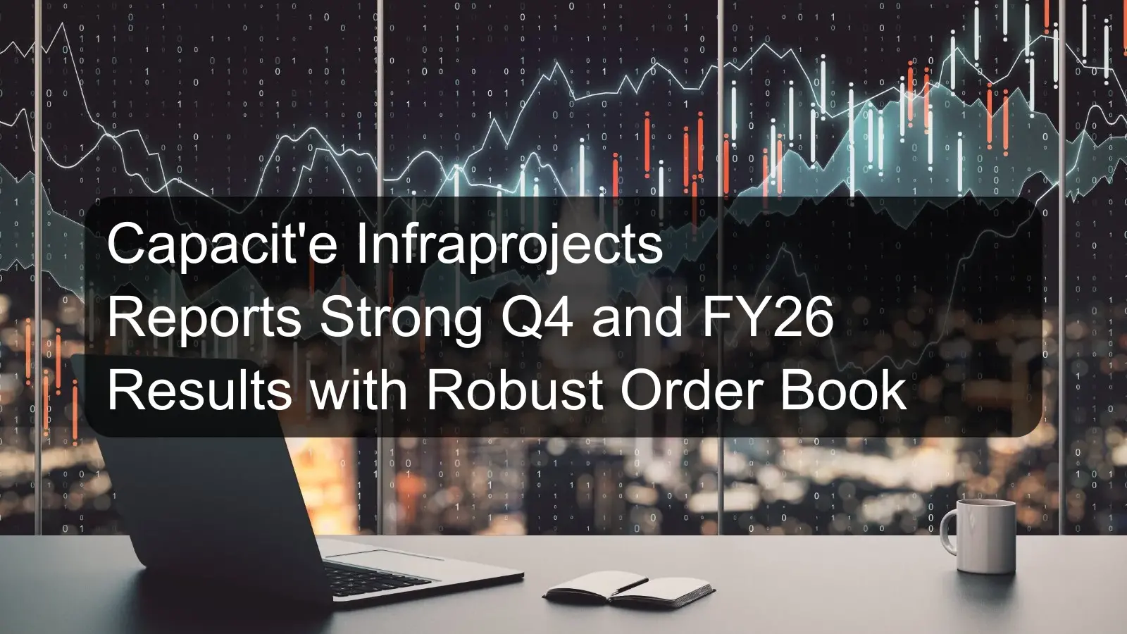 Capacit'e Infraprojects Reports Strong Q4 and FY26 Results with Robust Order Book Capacit'e Infraprojects Reports Strong Q4 and FY26 Results with Robust Order Book