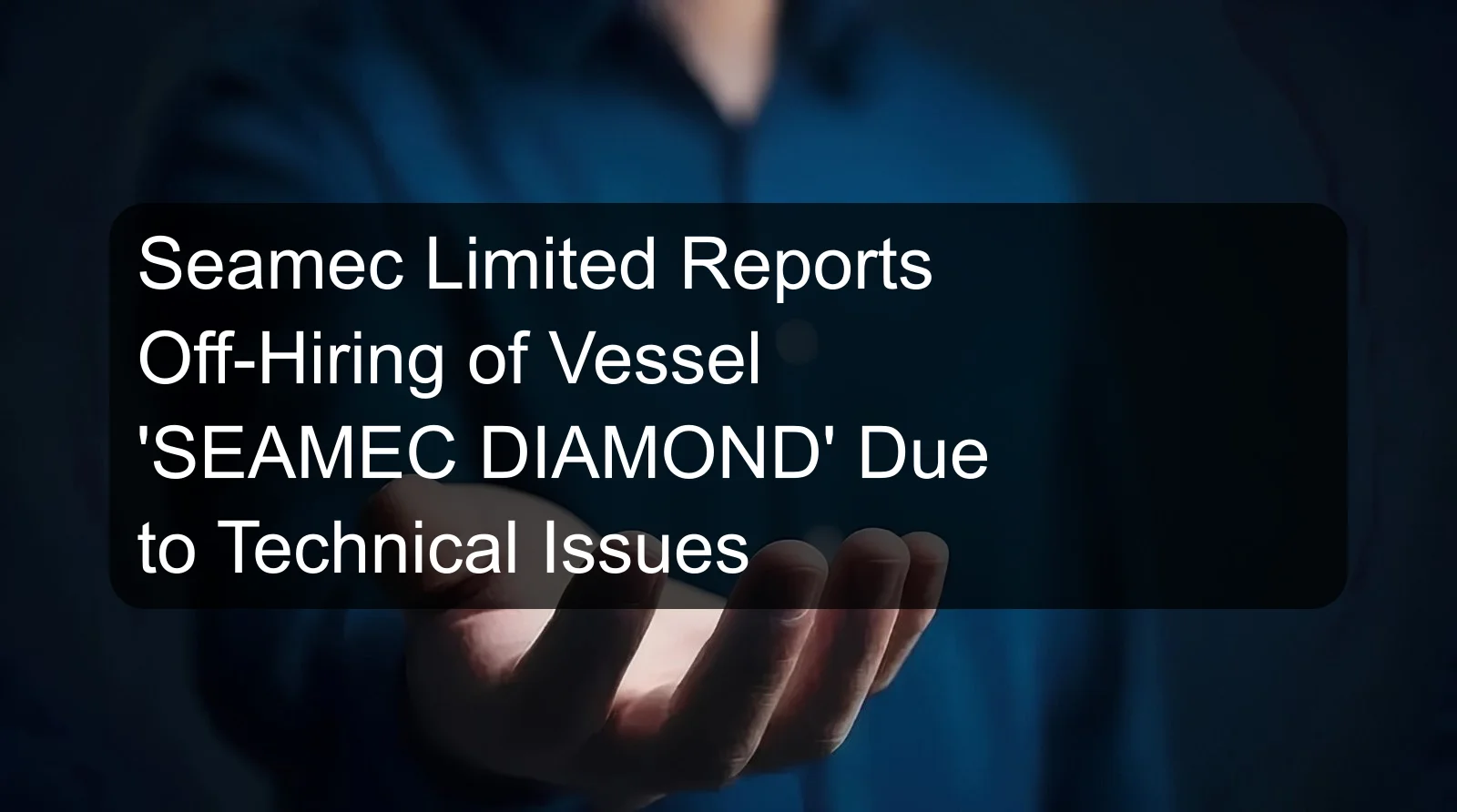 Seamec Limited Reports Off-Hiring of Vessel 'SEAMEC DIAMOND' Due to Technical Issues