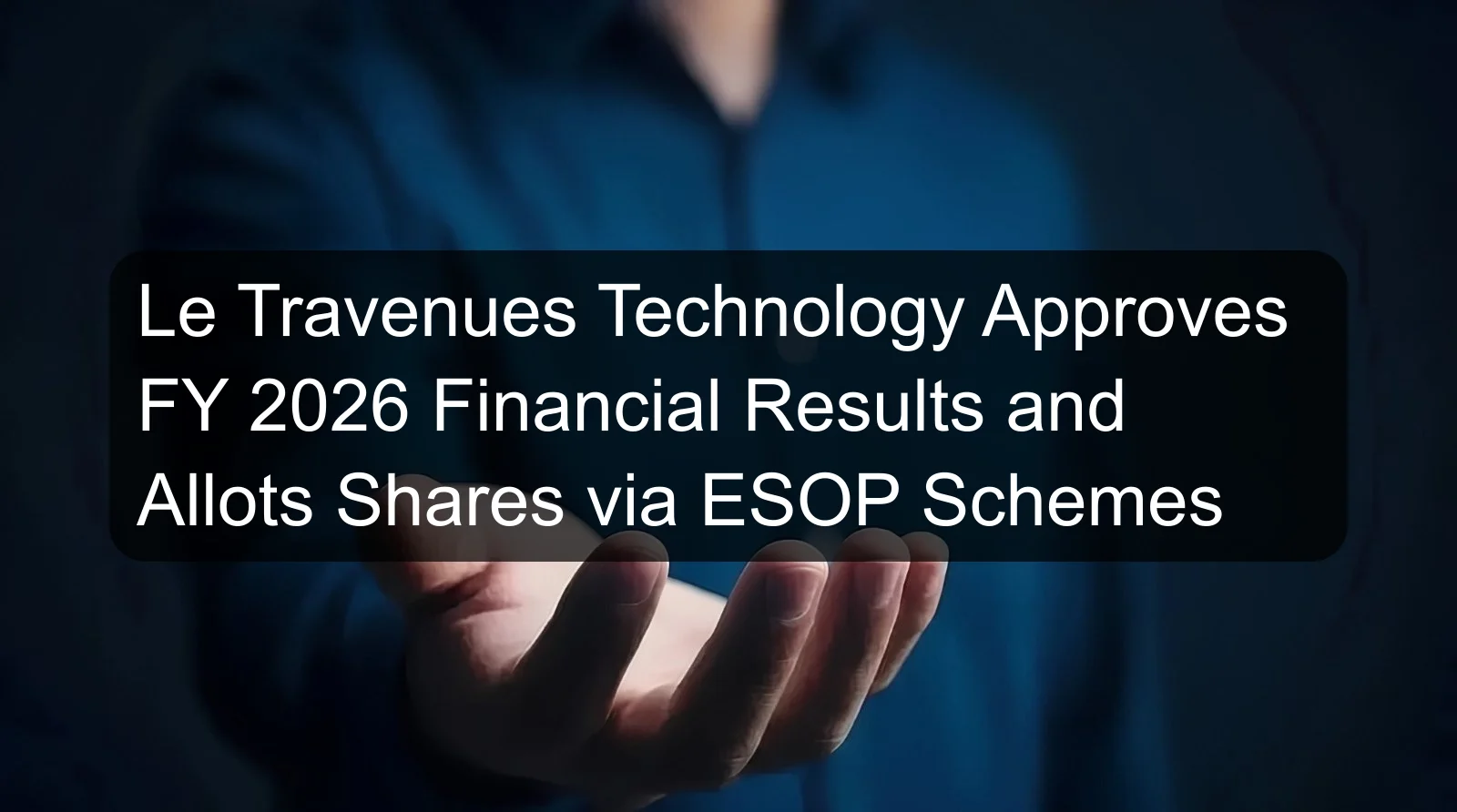Le Travenues Technology Approves FY 2026 Financial Results and Allots Shares via ESOP Schemes