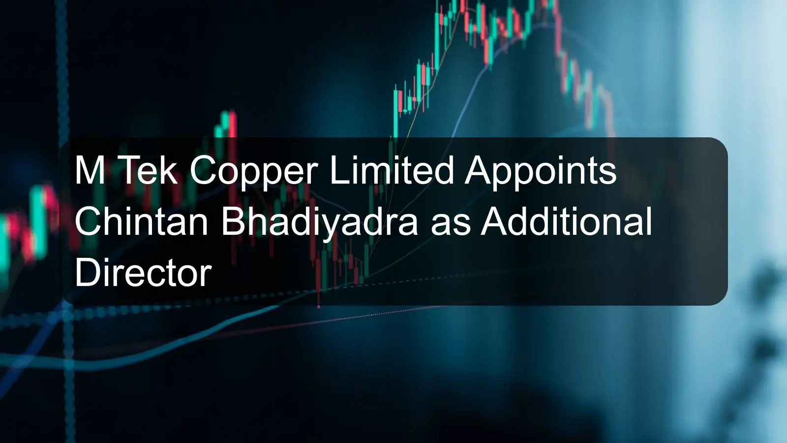 M Tek Copper Limited Appoints Chintan Bhadiyadra as Additional Director M Tek Copper Limited Appoints Chintan Bhadiyadra as Additional Director