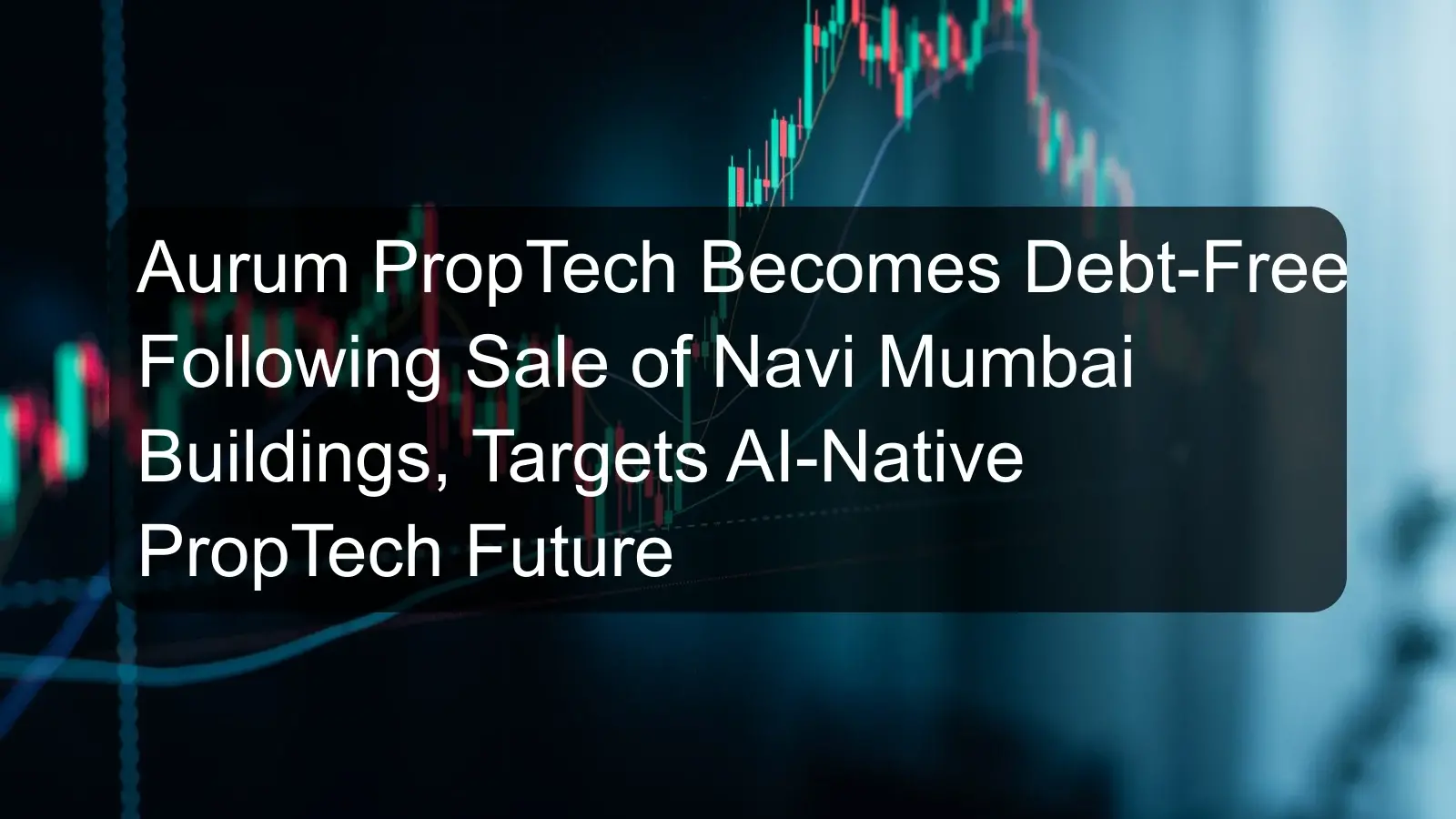 Aurum PropTech Becomes Debt-Free Following Sale of Navi Mumbai Buildings, Targets AI-Native PropTech Future Aurum PropTech Becomes Debt-Free Following Sale of Navi Mumbai Buildings, Targets AI-Native PropTech Future