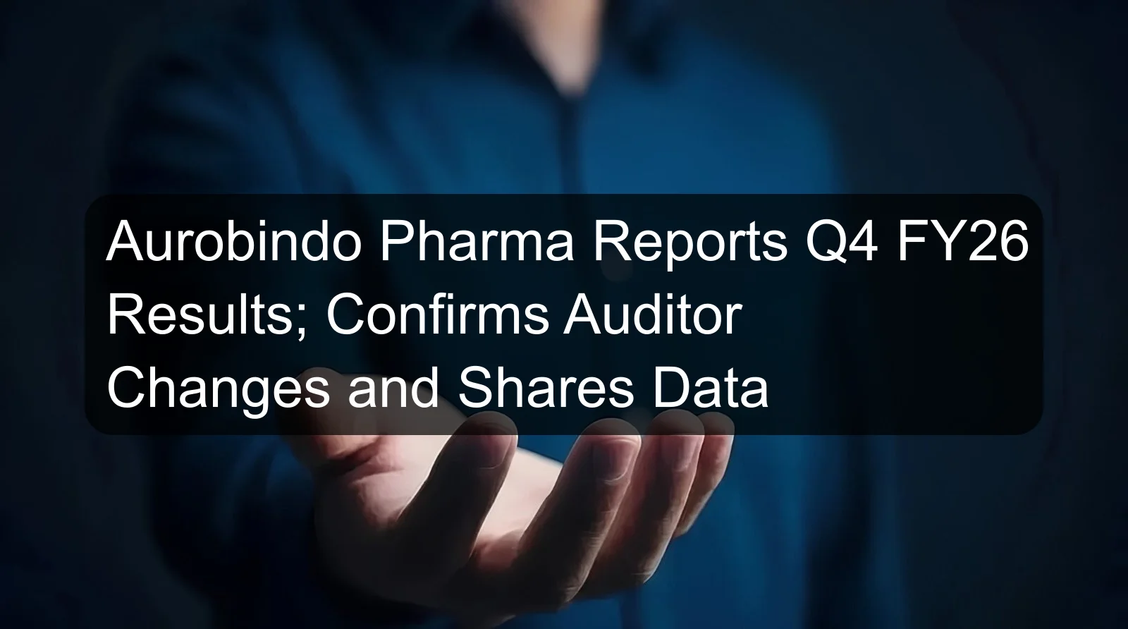 Aurobindo Pharma Reports Q4 FY26 Results; Confirms Auditor Changes and Shares Data