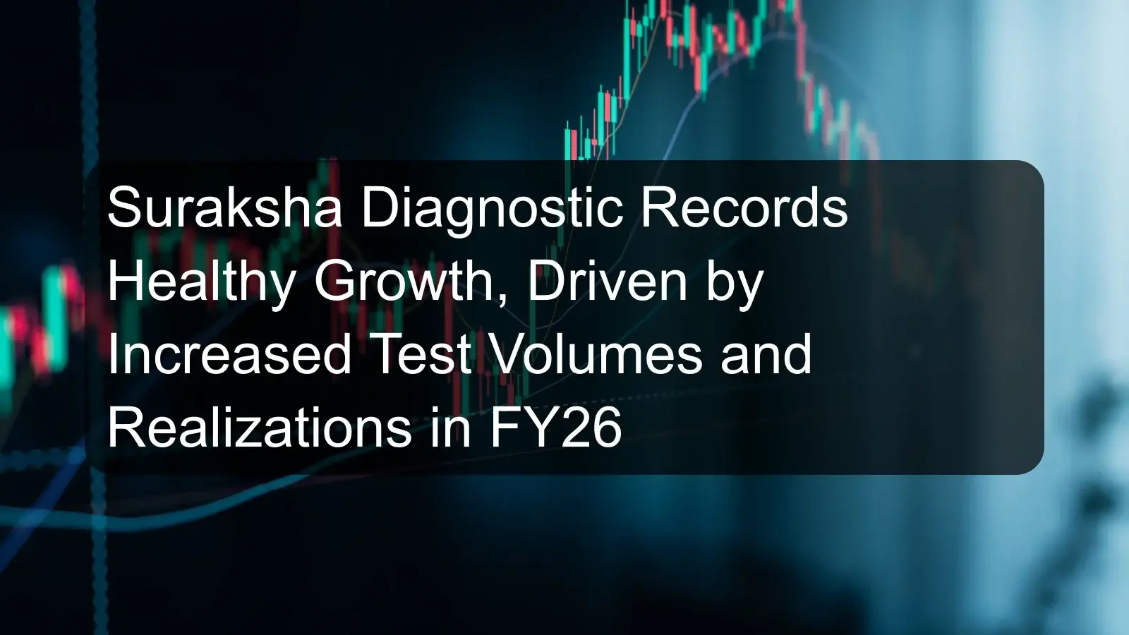 Suraksha Diagnostic Records Healthy Growth, Driven by Increased Test Volumes and Realizations in FY26