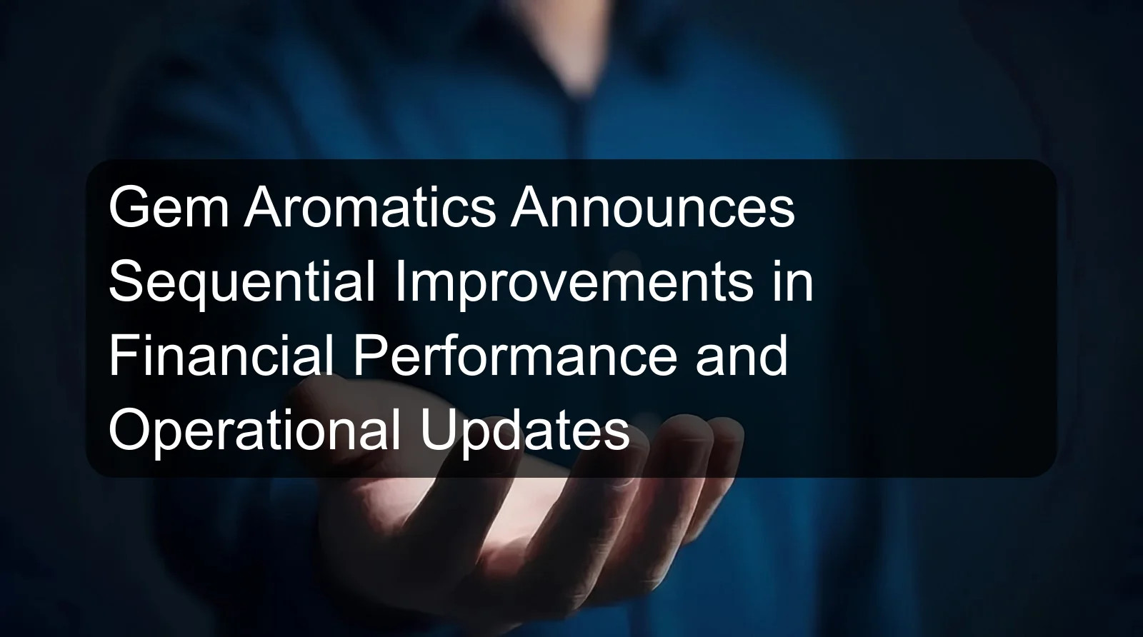Gem Aromatics Announces Sequential Improvements in Financial Performance and Operational Updates Gem Aromatics Announces Sequential Improvements in Financial Performance and Operational Updates