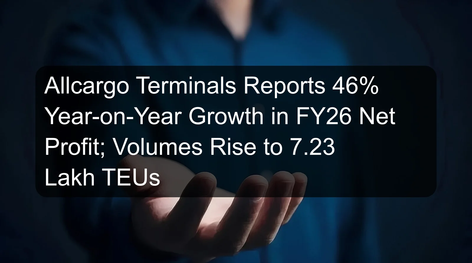 Allcargo Terminals Reports 46% Year-on-Year Growth in FY26 Net Profit; Volumes Rise to 7.23 Lakh TEUs