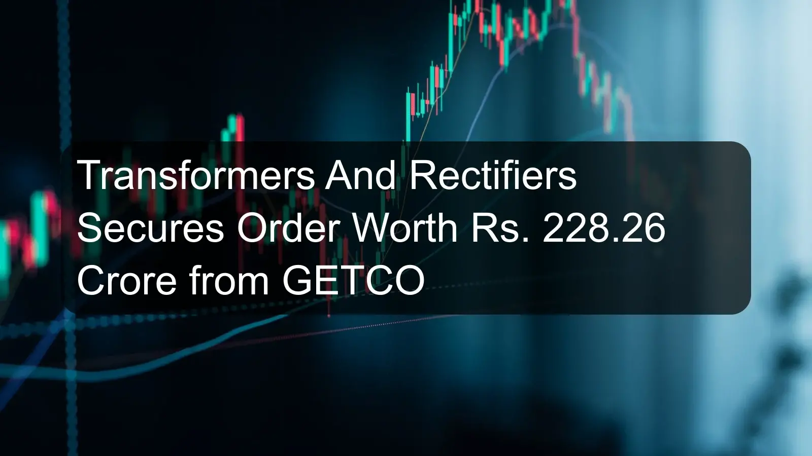 Transformers And Rectifiers Secures Order Worth Rs. 228.26 Crore from GETCO Transformers And Rectifiers Secures Order Worth Rs. 228.26 Crore from GETCO
