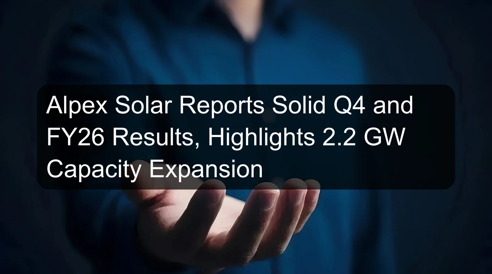 Alpex Solar Reports Solid Q4 and FY26 Results, Highlights 2.2 GW Capacity Expansion
