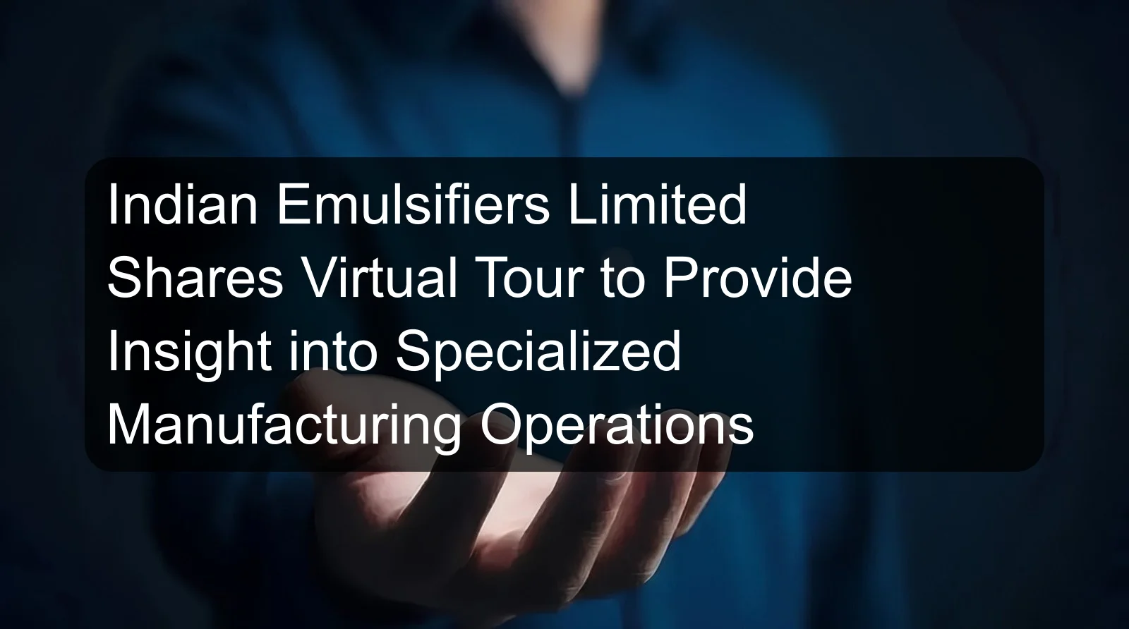 Indian Emulsifiers Limited Shares Virtual Tour to Provide Insight into Specialized Manufacturing Operations
