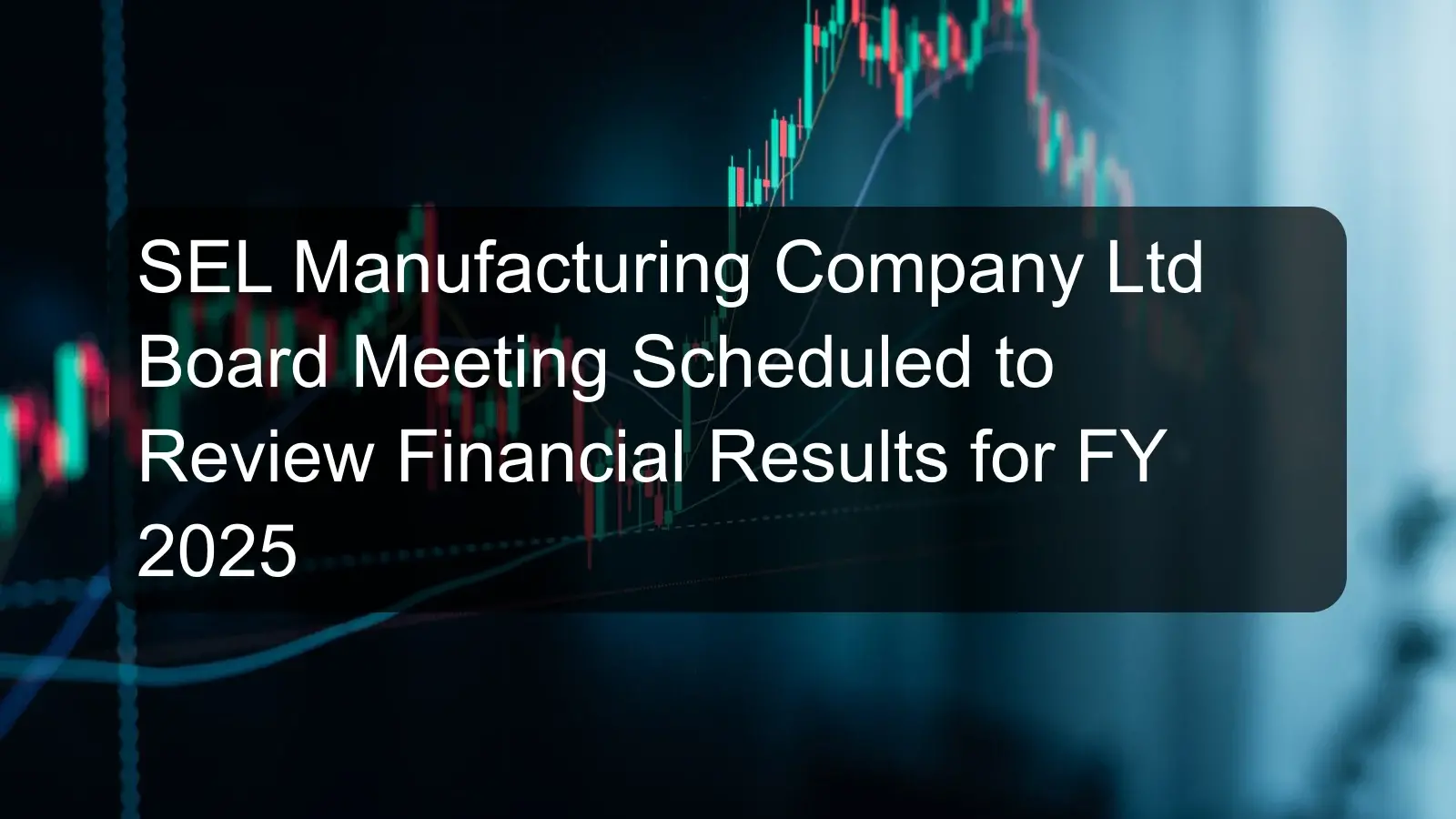 SEL Manufacturing Company Ltd Board Meeting Scheduled to Review Financial Results for FY 2025