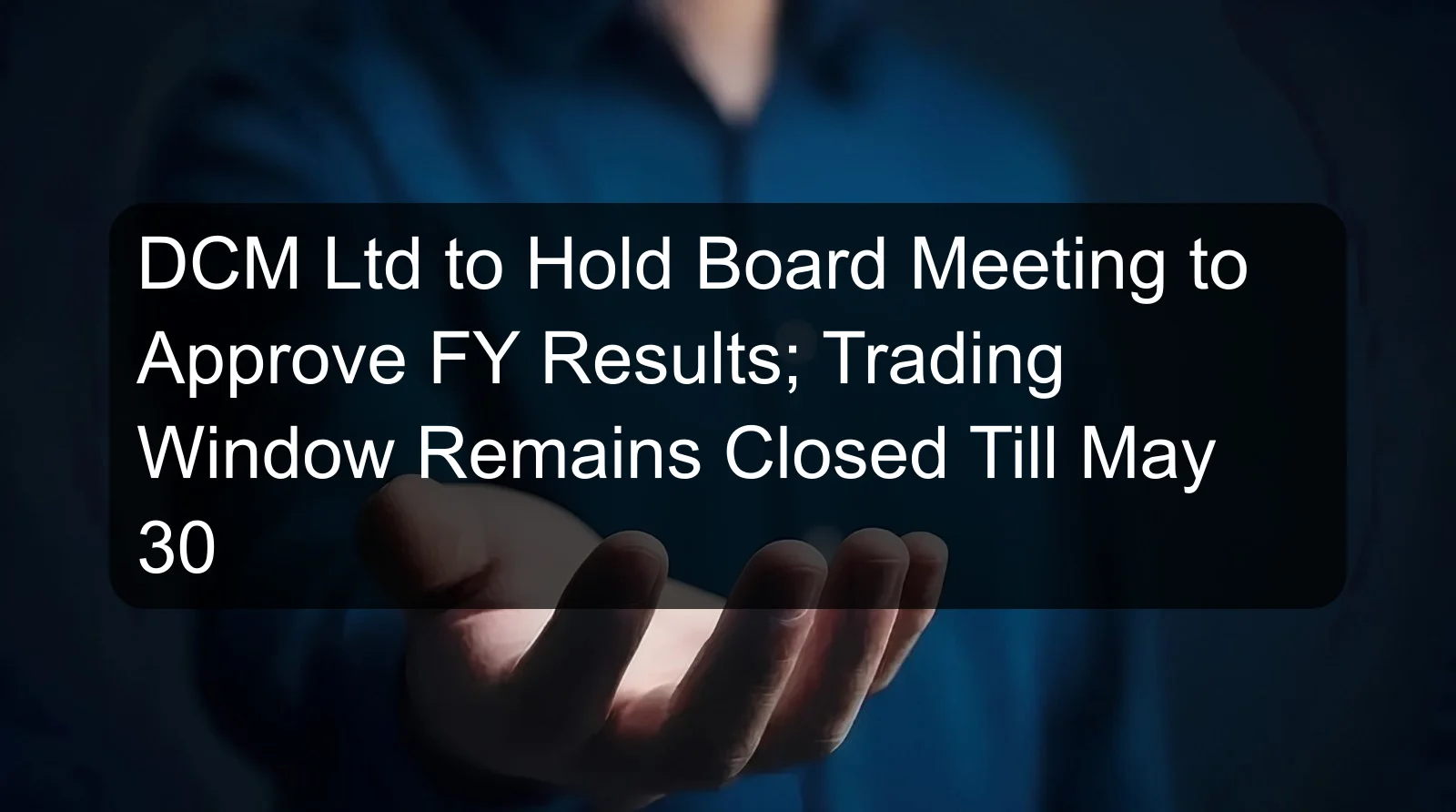 DCM Ltd to Hold Board Meeting to Approve FY Results; Trading Window Remains Closed Till May 30