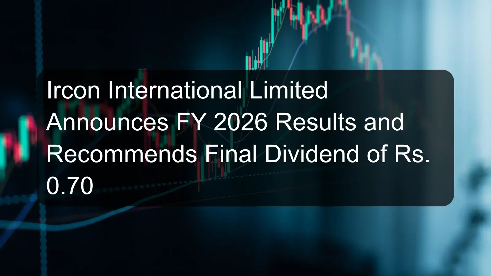 Ircon International Limited Announces FY 2026 Results and Recommends Final Dividend of Rs. 0.70