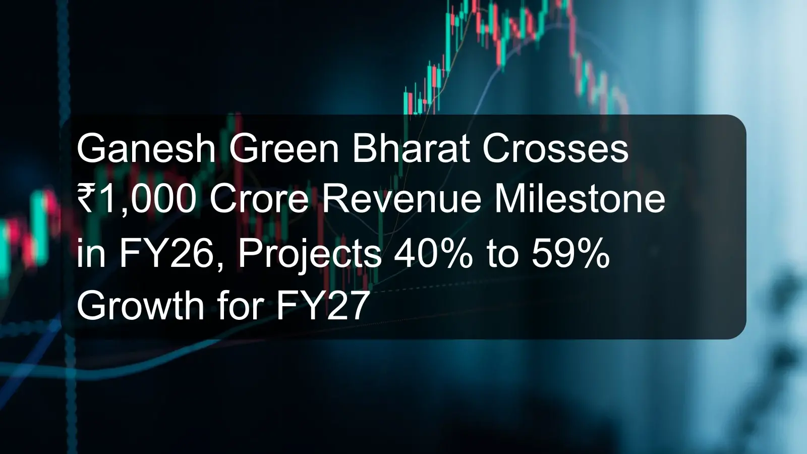 Ganesh Green Bharat Crosses ₹1,000 Crore Revenue Milestone in FY26, Projects 40% to 59% Growth for FY27
