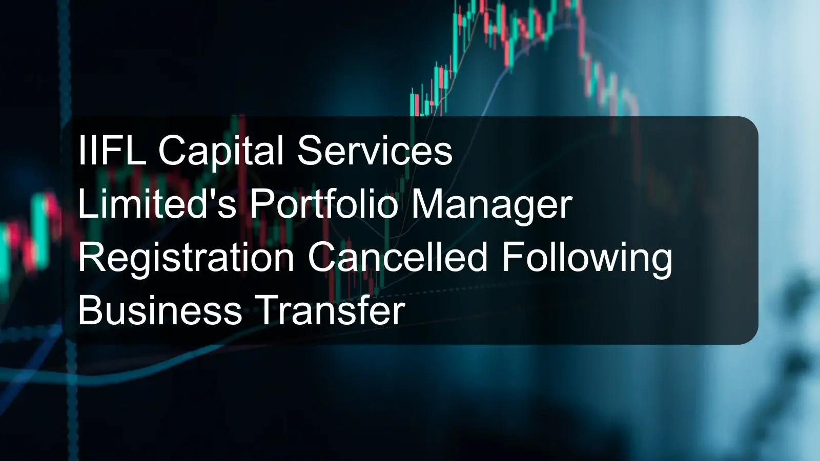 IIFL Capital Services Limited's Portfolio Manager Registration Cancelled Following Business Transfer