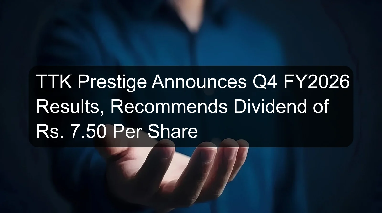 TTK Prestige Announces Q4 FY2026 Results, Recommends Dividend of Rs. 7.50 Per Share TTK Prestige Announces Q4 FY2026 Results, Recommends Dividend of Rs. 7.50 Per Share