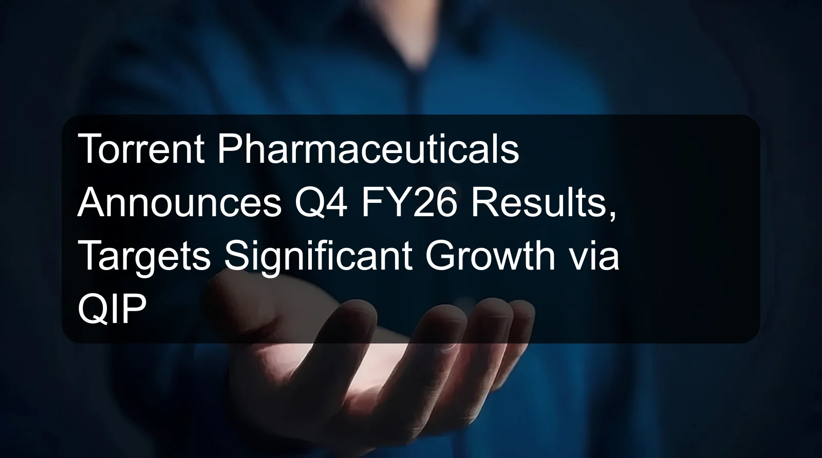 Torrent Pharmaceuticals Announces Q4 FY26 Results, Targets Significant Growth via QIP