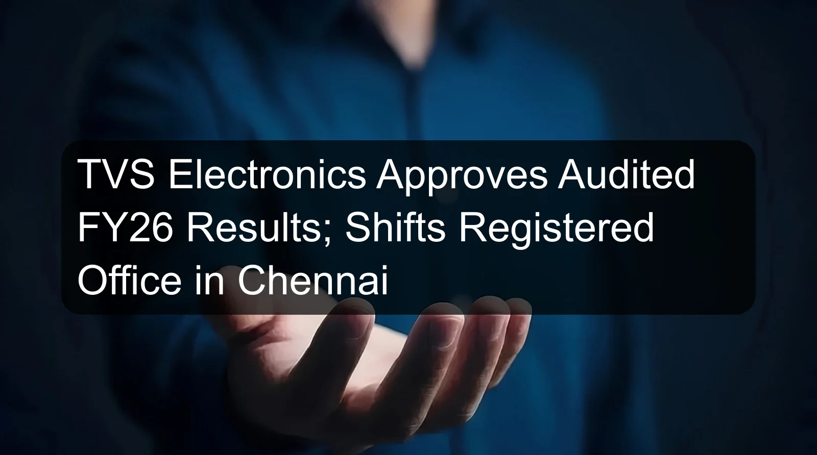 TVS Electronics Approves Audited FY26 Results; Shifts Registered Office in Chennai