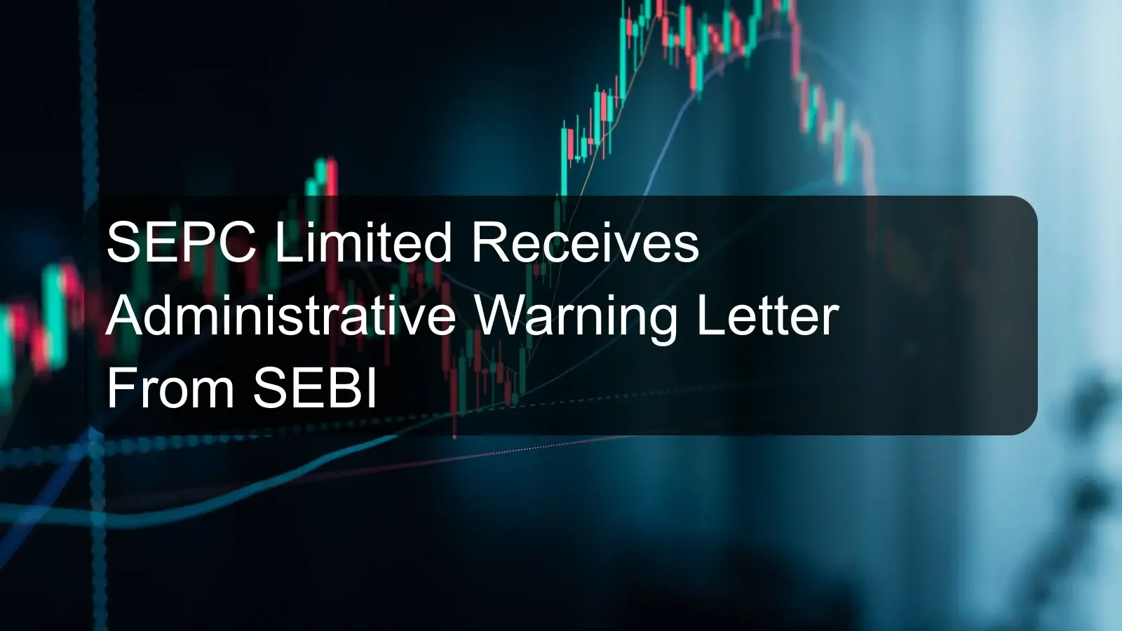 SEPC Limited Receives Administrative Warning Letter From SEBI