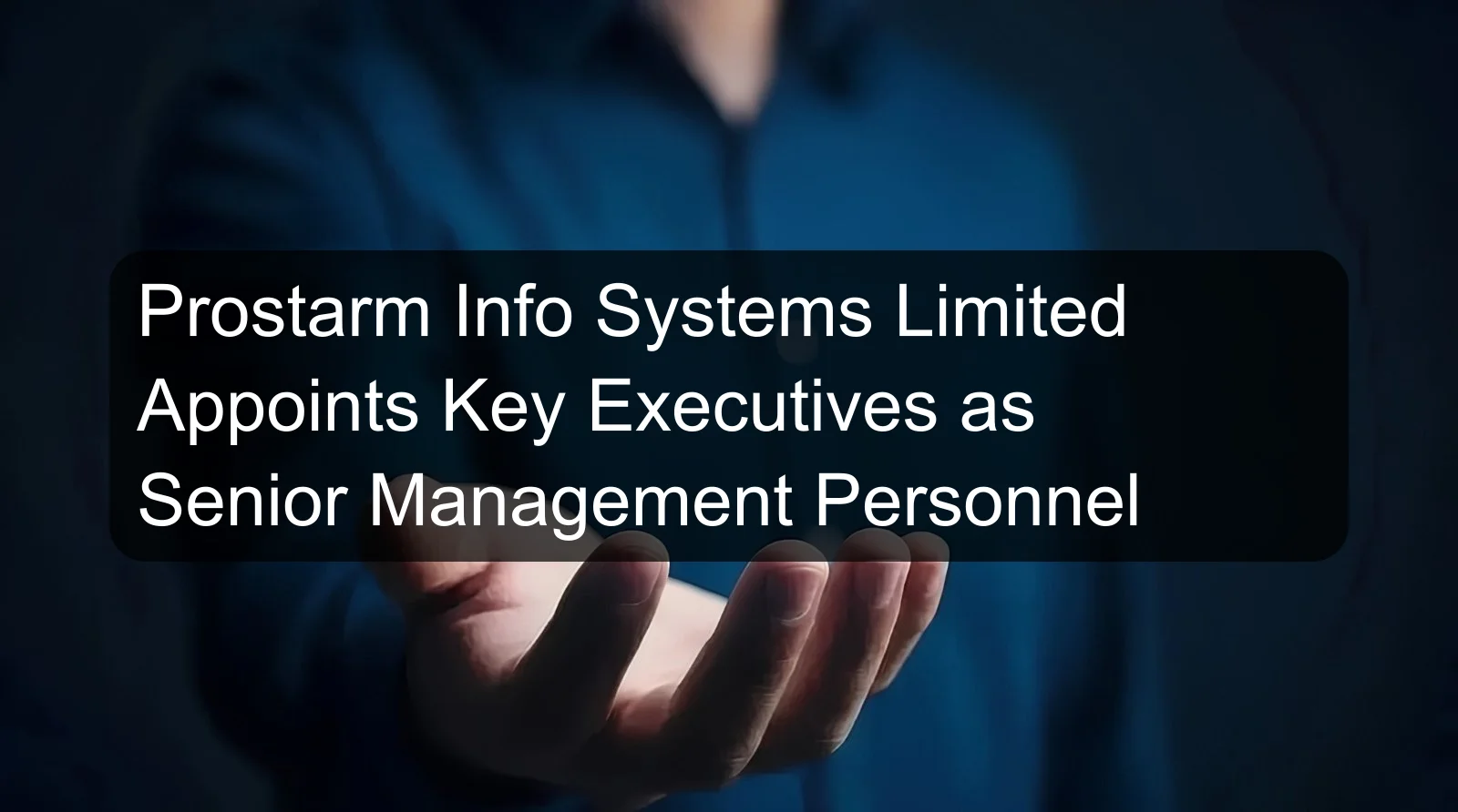 Prostarm Info Systems Limited Appoints Key Executives as Senior Management Personnel Prostarm Info Systems Limited Appoints Key Executives as Senior Management Personnel