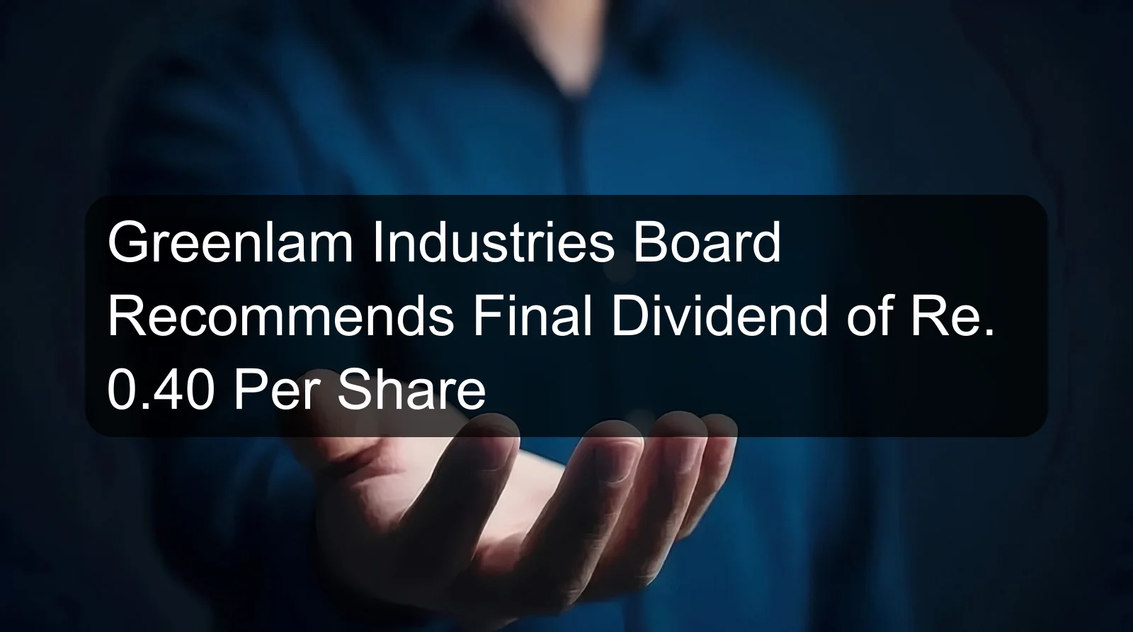 Greenlam Industries Board Recommends Final Dividend of Re. 0.40 Per Share Greenlam Industries Board Recommends Final Dividend of Re. 0.40 Per Share