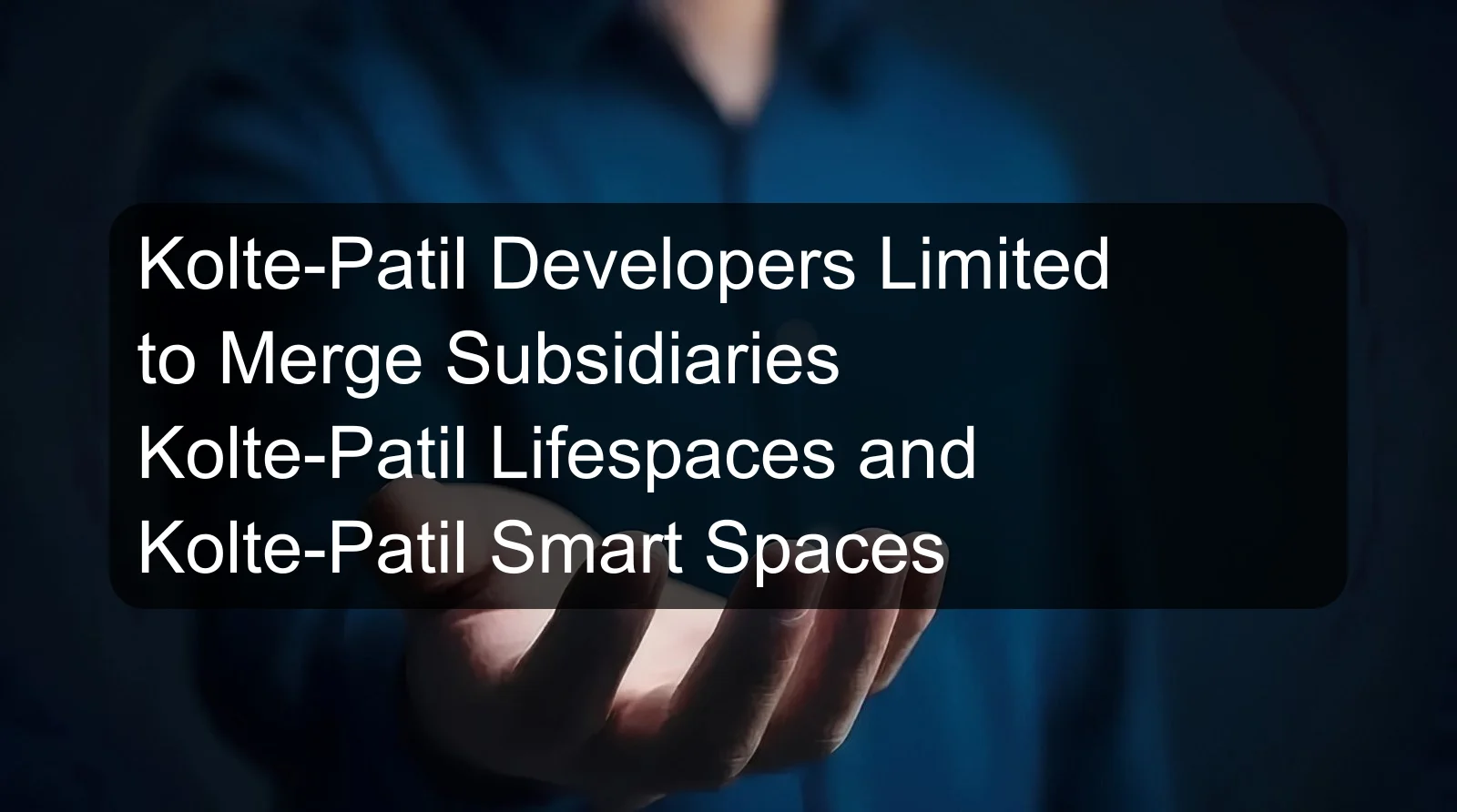 Kolte-Patil Developers Limited to Merge Subsidiaries Kolte-Patil Lifespaces and Kolte-Patil Smart Spaces Kolte-Patil Developers Limited to Merge Subsidiaries Kolte-Patil Lifespaces and Kolte-Patil Smart Spaces