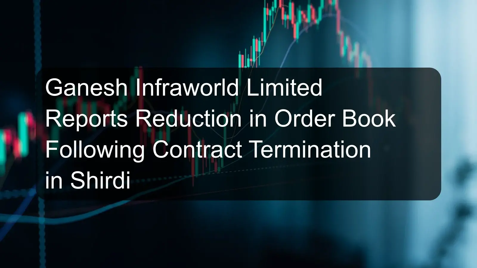 Ganesh Infraworld Limited Reports Reduction in Order Book Following Contract Termination in Shirdi Ganesh Infraworld Limited Reports Reduction in Order Book Following Contract Termination in Shirdi