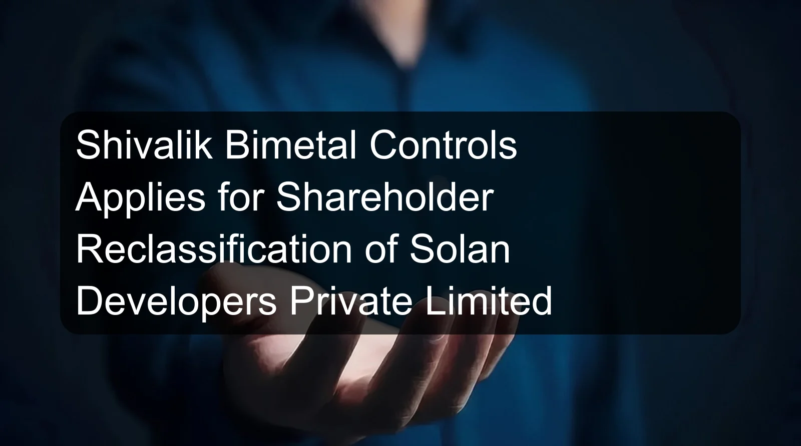 Shivalik Bimetal Controls Applies for Shareholder Reclassification of Solan Developers Private Limited