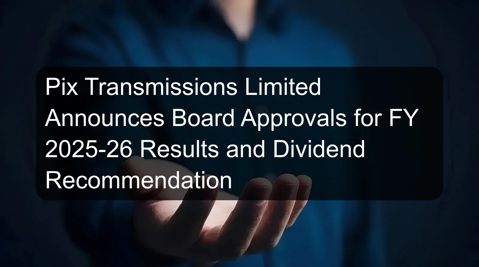 Pix Transmissions Limited Announces Board Approvals for FY 2025-26 Results and Dividend Recommendation Pix Transmissions Limited Announces Board Approvals for FY 2025-26 Results and Dividend Recommendation