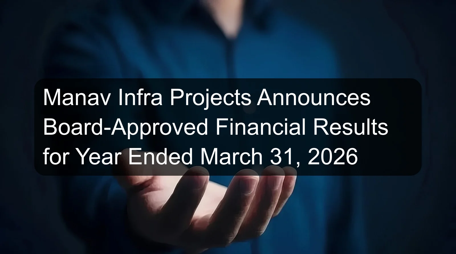Manav Infra Projects Announces Board-Approved Financial Results for Year Ended March 31, 2026