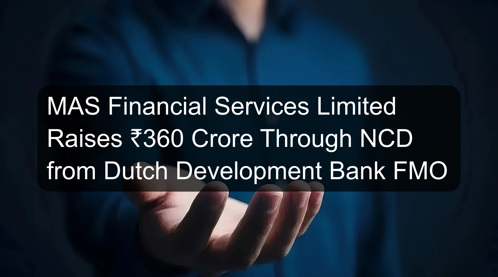 MAS Financial Services Limited Raises ₹360 Crore Through NCD from Dutch Development Bank FMO