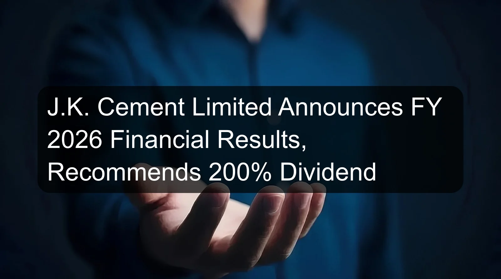 J.K. Cement Limited Announces FY 2026 Financial Results, Recommends 200% Dividend