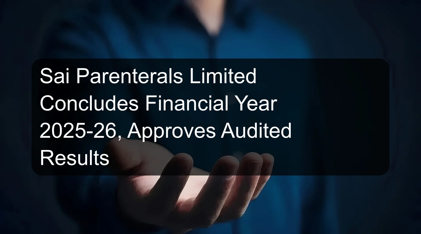Sai Parenterals Limited Concludes Financial Year 2025-26, Approves Audited Results