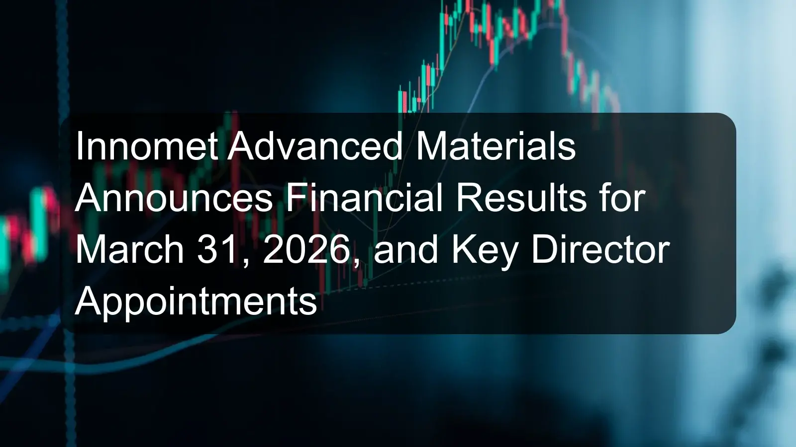 Innomet Advanced Materials Announces Financial Results for March 31, 2026, and Key Director Appointments
