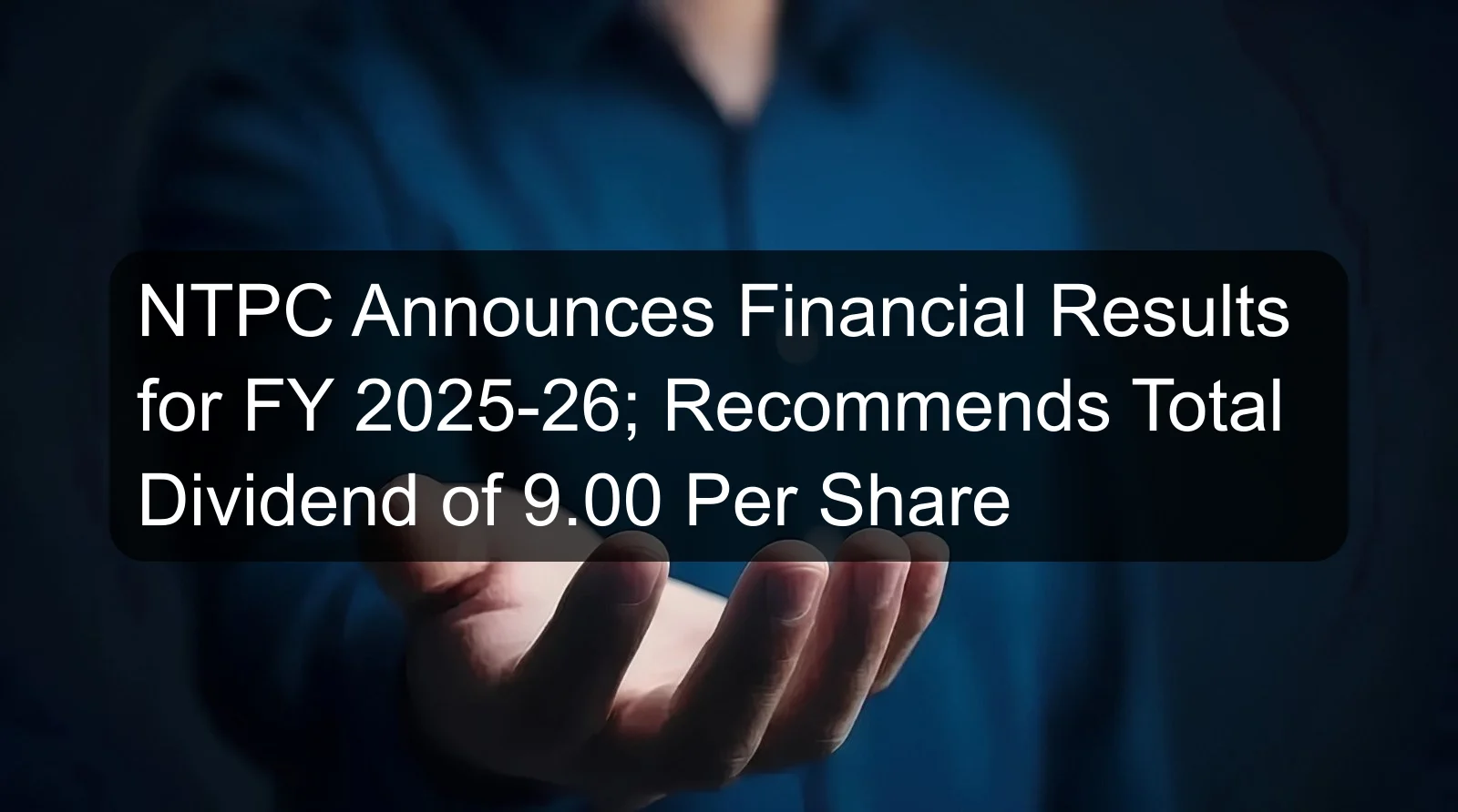 NTPC Announces Financial Results for FY 2025-26; Recommends Total Dividend of 9.00 Per Share NTPC Announces Financial Results for FY 2025-26; Recommends Total Dividend of 9.00 Per Share
