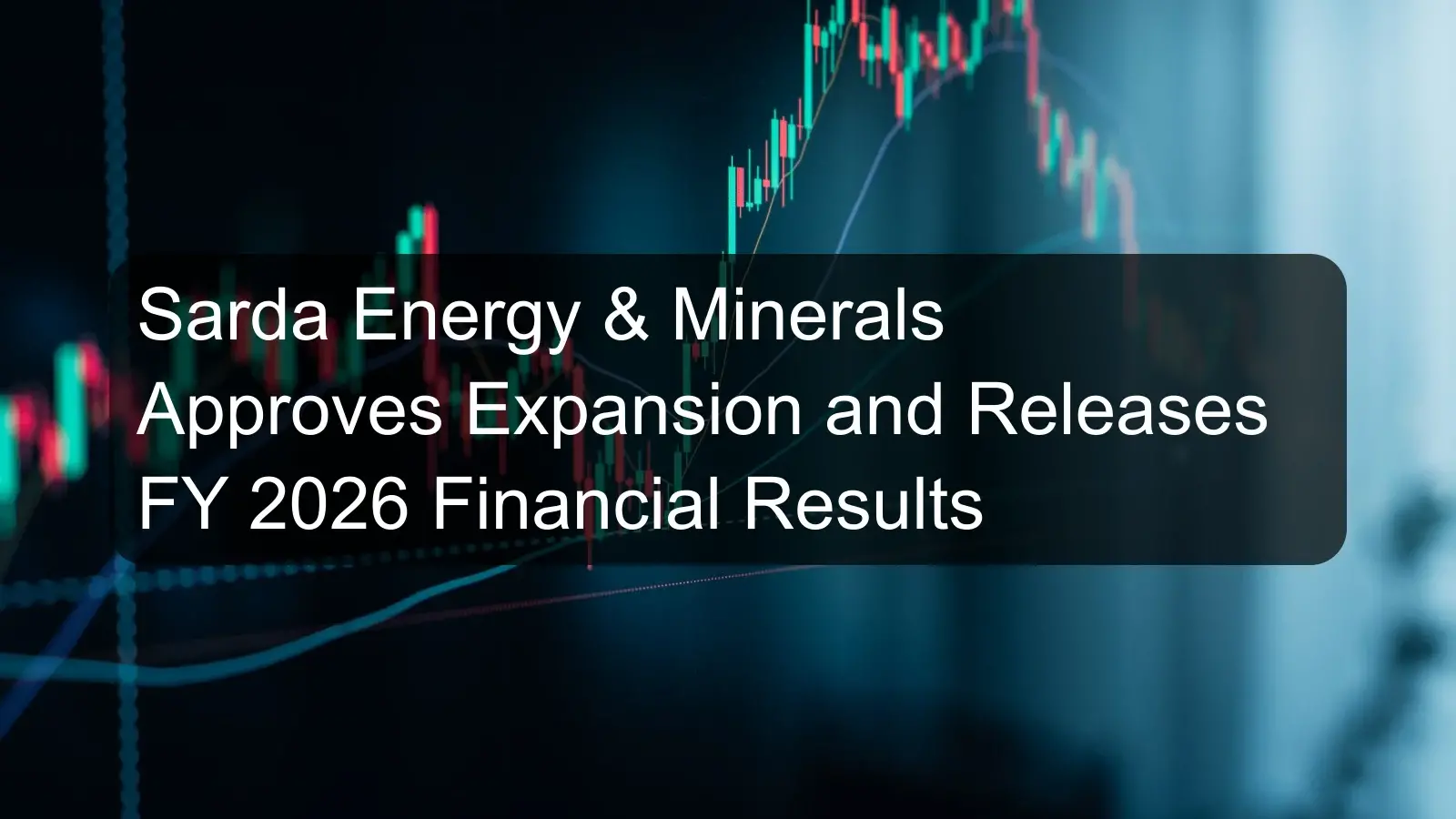 Sarda Energy & Minerals Approves Expansion and Releases FY 2026 Financial Results